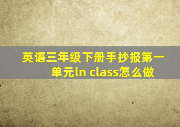 英语三年级下册手抄报第一单元ln class怎么做